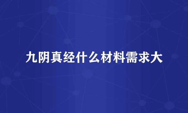 九阴真经什么材料需求大