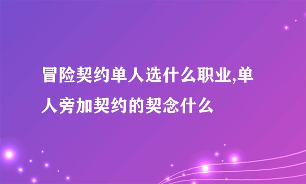 冒险契约单人选什么职业,单人旁加契约的契念什么