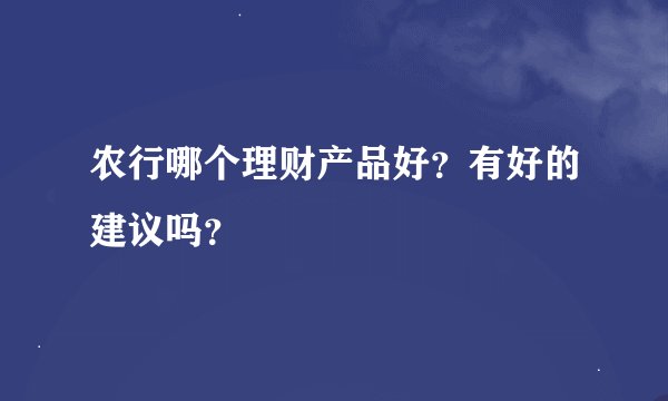 农行哪个理财产品好？有好的建议吗？