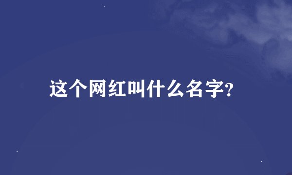 这个网红叫什么名字？