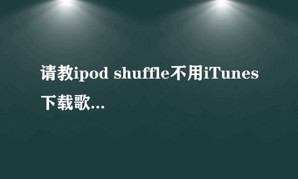 请教ipod shuffle不用iTunes下载歌曲的方法