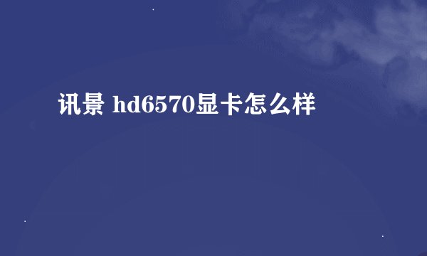 讯景 hd6570显卡怎么样