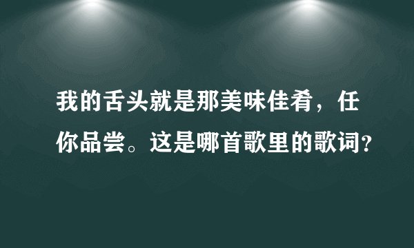 我的舌头就是那美味佳肴，任你品尝。这是哪首歌里的歌词？