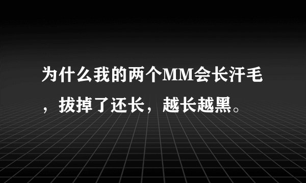 为什么我的两个MM会长汗毛，拔掉了还长，越长越黑。