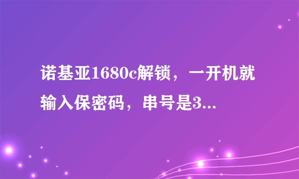 诺基亚1680c解锁，一开机就输入保密码，串号是352693/04/224439/8，帮我算算超级密码，在线等
