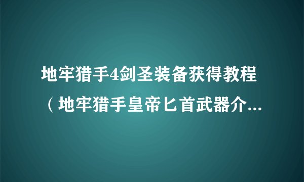 地牢猎手4剑圣装备获得教程（地牢猎手皇帝匕首武器介绍）「2023推荐」