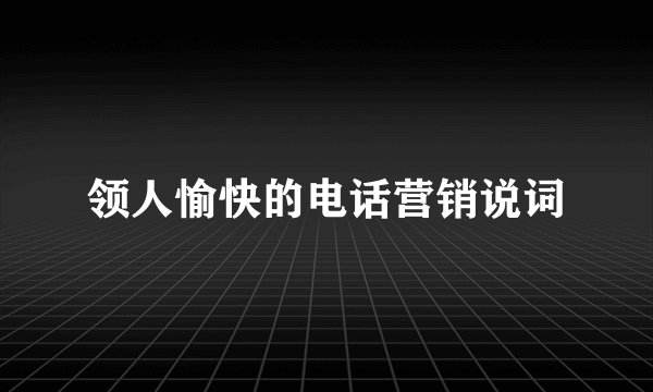 领人愉快的电话营销说词