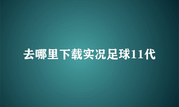 去哪里下载实况足球11代