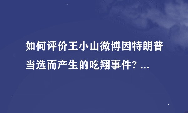如何评价王小山微博因特朗普当选而产生的吃翔事件? - 知乎