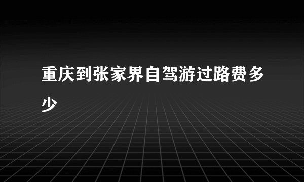 重庆到张家界自驾游过路费多少