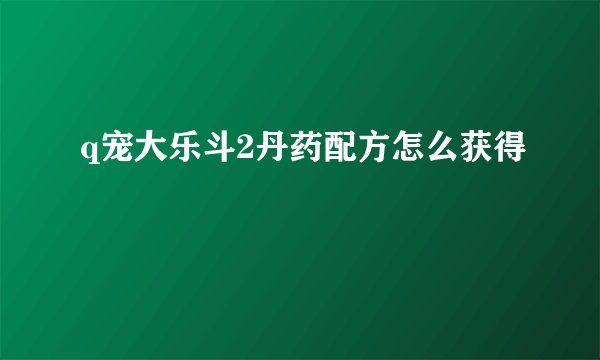 q宠大乐斗2丹药配方怎么获得