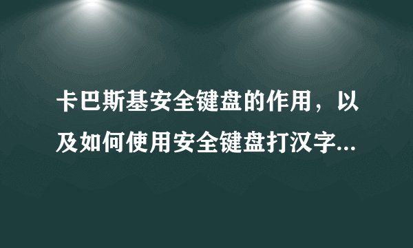 卡巴斯基安全键盘的作用，以及如何使用安全键盘打汉字 用(ALt)键好像有点反应，但还是不行