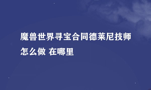 魔兽世界寻宝合同德莱尼技师怎么做 在哪里