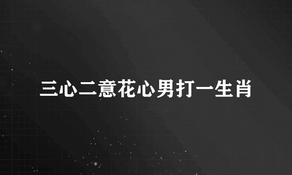 三心二意花心男打一生肖