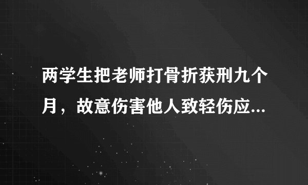 两学生把老师打骨折获刑九个月,故意伤害他人致轻伤应该赔偿哪些项目