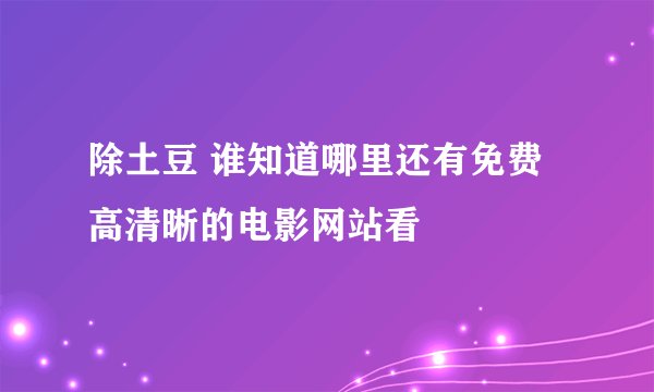 除土豆 谁知道哪里还有免费高清晰的电影网站看