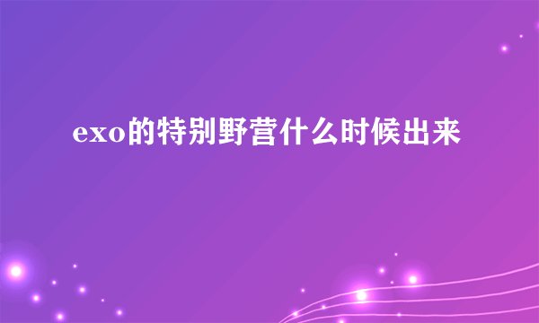exo的特别野营什么时候出来