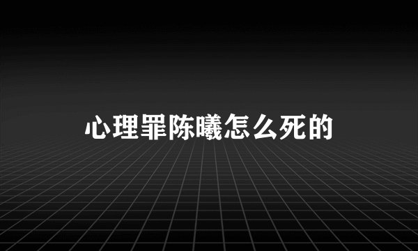 心理罪陈曦怎么死的
