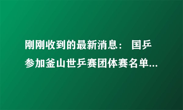 刚刚收到的最新消息： 国乒参加釜山世乒赛团体赛名单最后确定！钱天一空欢喜一场被陈幸同抢了位……