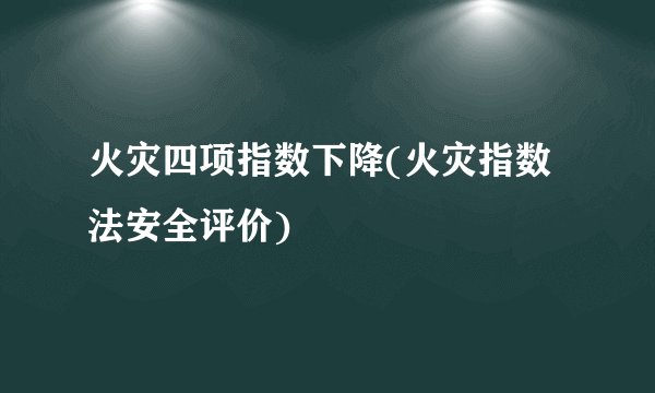 火灾四项指数下降(火灾指数法安全评价)