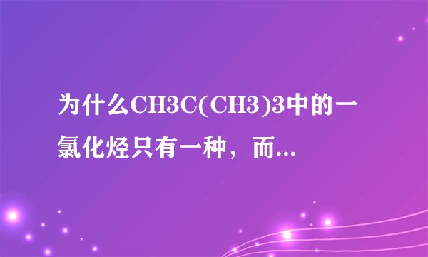 为什么CH3C(CH3)3中的一氯化烃只有一种，而(CH3)3CCH2CH3有3种。