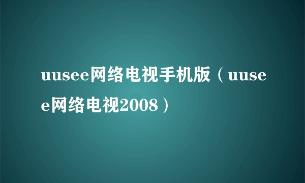 uusee网络电视手机版(uusee网络电视2008)