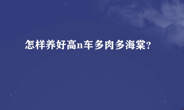 怎样养好高n车多肉多海棠？