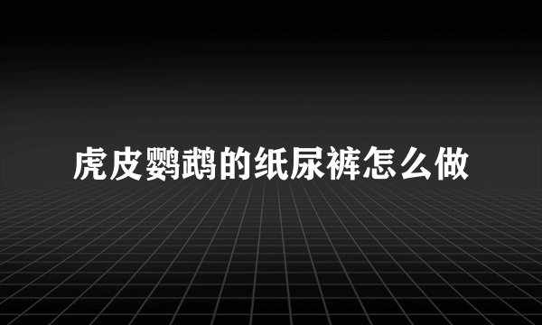 虎皮鹦鹉的纸尿裤怎么做