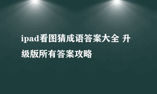 ipad看图猜成语答案大全 升级版所有答案攻略