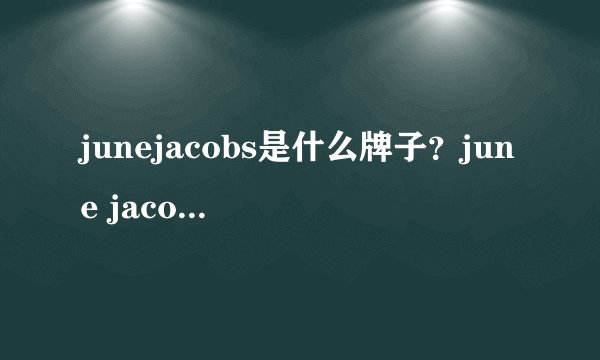 junejacobs是什么牌子？june jacobs尊积帕是哪国的什么档次