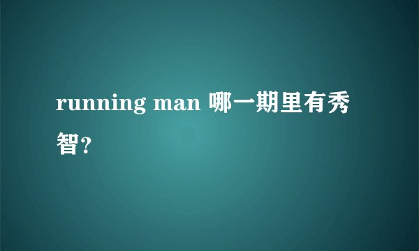 running man 哪一期里有秀智？