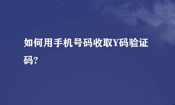 如何用手机号码收取Y码验证码?