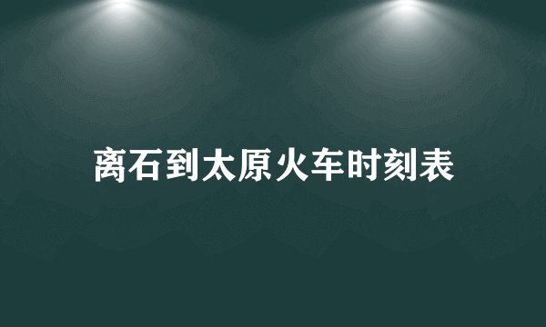 离石到太原火车时刻表