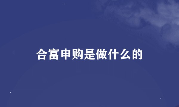 合富申购是做什么的