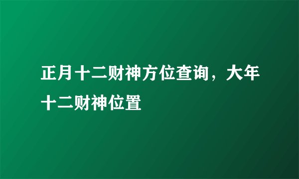 正月十二财神方位查询，大年十二财神位置