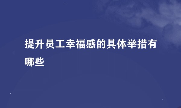 提升员工幸福感的具体举措有哪些
