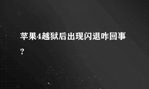 苹果4越狱后出现闪退咋回事 ？