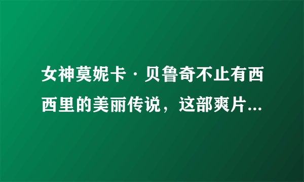 女神莫妮卡·贝鲁奇不止有西西里的美丽传说，这部爽片你看过吗？