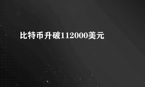比特币升破112000美元