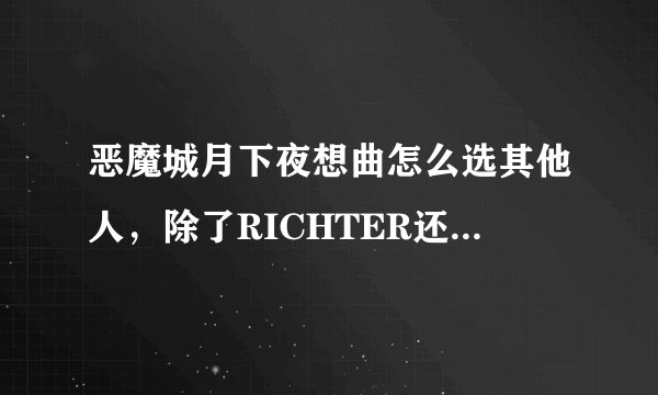 恶魔城月下夜想曲怎么选其他人，除了RICHTER还有什么名字？