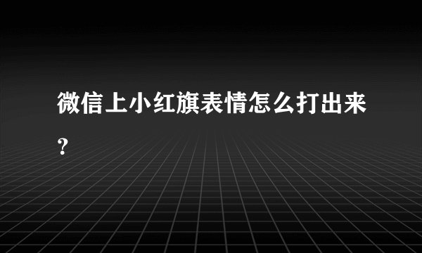 微信上小红旗表情怎么打出来?