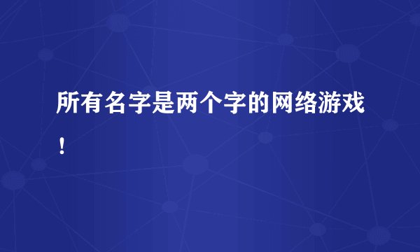 所有名字是两个字的网络游戏！