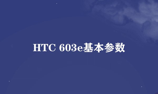 HTC 603e基本参数