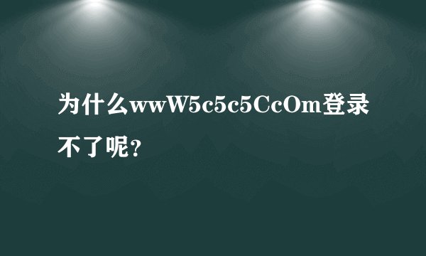 为什么wwW5c5c5CcOm登录不了呢？
