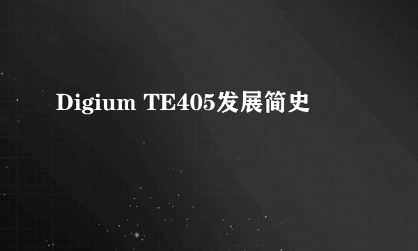 Digium TE405发展简史