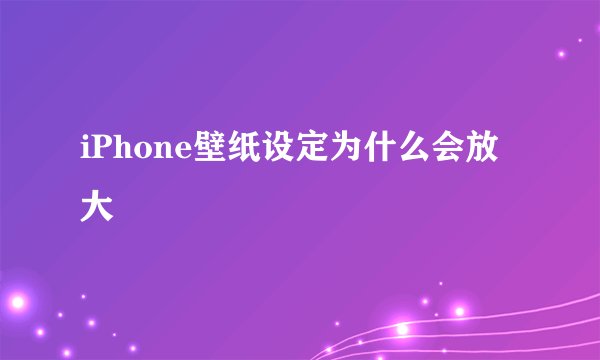 iPhone壁纸设定为什么会放大