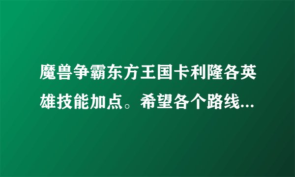 魔兽争霸东方王国卡利隆各英雄技能加点。希望各个路线能说清楚一点。
