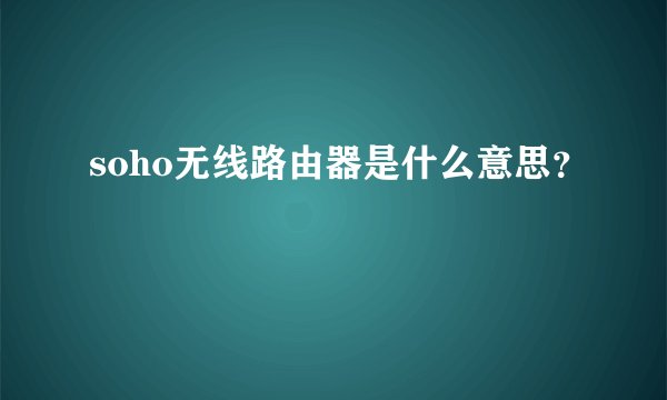 soho无线路由器是什么意思？
