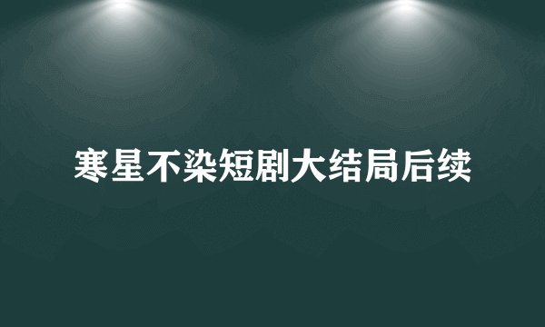 寒星不染短剧大结局后续