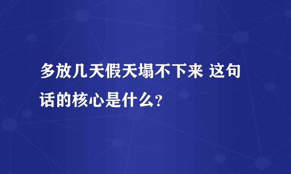 多放几天假天塌不下来 这句话的核心是什么？
